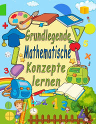 Title: Grundlegende mathematische Konzepte lernen: Zahlenverfolgung, Fï¿½rbung, Addition, Subtraktion, Zeichen, aufsteigende, absteigende Reihenfolge, Merken, Zahlenfolgen, Einheiten und Zehner, Brï¿½che, 3D-Formen und ï¿½bungen fï¿½r .(german edition), Author: Yellina Mery