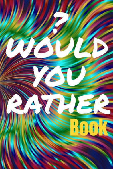 Would You Rather Book: For Teens and Young Adults - 150 Thought-Provoking Fun Life Scenarios and A Little Bit of Fantasy