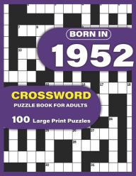 Title: Born In 1952: Crossword Puzzle Book For Adults: Large Print Crossword Puzzles For Adults To Enjoy Holiday Solo time With Word Games A Very Special Gift For Elderly Mums Dad and Seniors Who were Born In 1952, Author: Jennie G Garza Publication