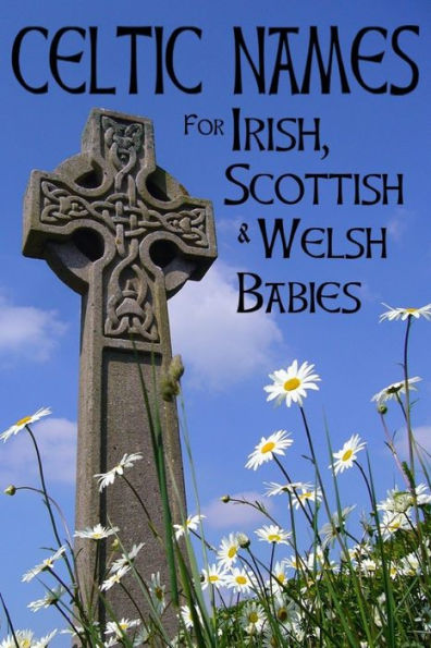 Celtic Names for Irish, Scottish and Welsh Babies: Over 4000 Baby Names from Ireland, Scotland and Wales