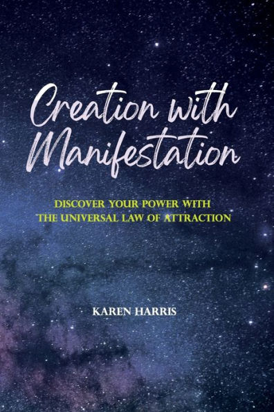 Creation with Manifestation: Discover Your Power the Universal Law of Attraction