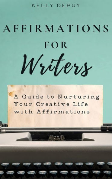 Affirmations for Writers: A Guide to Nurturing Your Creative Life with