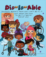 Title: Dis-Is-Able: Disability doesn't mean you can't do it, it just means you have to do it a special kind of way!, Author: Cynterrya Burnett