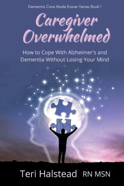 Caregiver Overwhelmed: How to Cope With Alzheimer's and Dementia Without Losing Your Mind