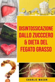 Title: Disintossicazione dallo zucccero & Dieta Del Fegato Grasso, Author: Charlie Mason