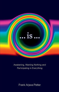 Title: ...is...: Awakening, Wanting Nothing and Participating in Everything, Author: Frank Arjava Petter