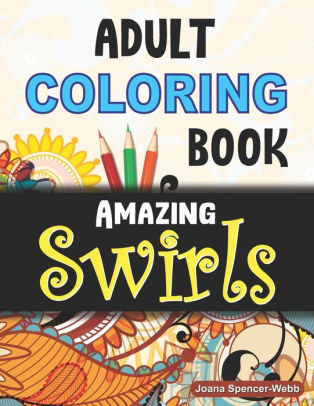 Download Adult Coloring Book Amazing Swirls Magical Swirls Coloring Book Amazing Swirls Coloring Book For Relaxation And Stress Relief By Joana Spencer Webb Paperback Barnes Noble