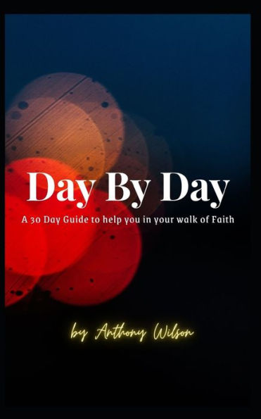 Day By Day: A 30 Day Guide to help you in your walk of faith