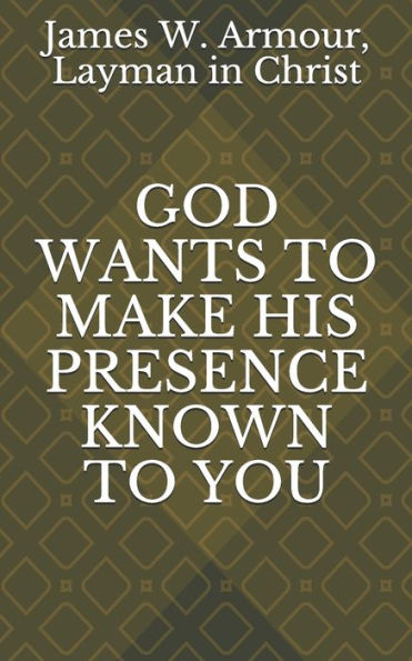 GOD WANTS TO MAKE HIS PRESENCE KNOWN TO YOU