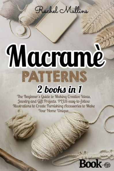 MacramÃ¯Â¿Â½ patterns: 2 Books in 1 - The Beginner's Guide to Making Creative Ideas, Jewelry and Gift Projects. PLUS easy-to-follow Illustrations to Create Furnishing Accessories to Make Your Home Unique.