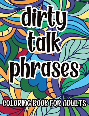 Download Dirty Talk Phrases Coloring Book For Adults Naughty Kinky Coloring Pages With Sexy Phrases For Men Great Gift Idea For Him By Rosa Provocante Press Paperback Barnes Noble