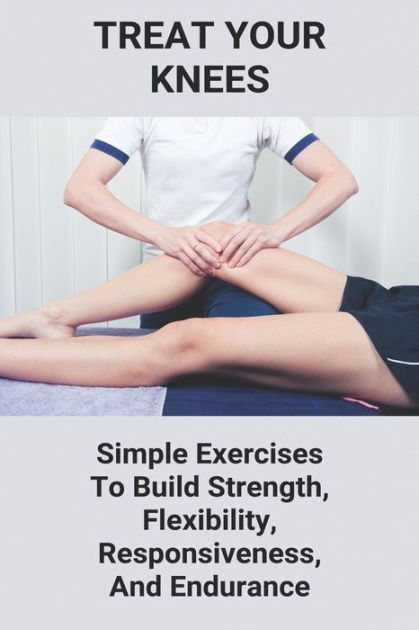 Treat Your Knees: Simple Exercises To Build Strength, Flexibility ...