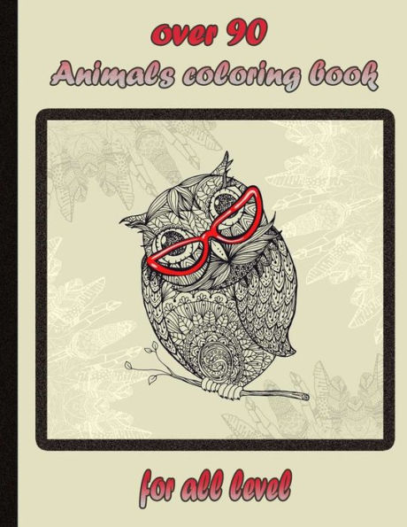 over 90 Animals coloring book for all level: An Adult Coloring Book with Lions, Elephants, Owls, Horses, Dogs, Cats, and Many More! (Animals with Patterns Coloring Books)