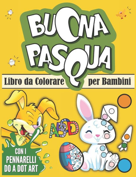 Libro da Colorare per Bambini: Libro delle Attivitï¿½ Pasquali per divertirsi con i pennarelli Dot Markers. Colora i Pallini delle Uova di Pasqua, Animali e Lettere dell' Alfabeto