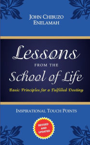 Title: Lessons from the School of Life: Basic Principles for a Fulfilled Destiny, Author: John Chibuzo Enelamah -