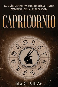 Title: Capricornio: La guï¿½a definitiva del increï¿½ble signo zodiacal de la astrologï¿½a, Author: Mari Silva