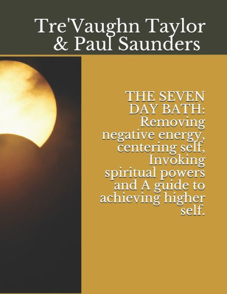 THE SEVEN DAY BATH: Removing negative energy, centering self, Invoking spiritual powers and A guide to achieving higher self.