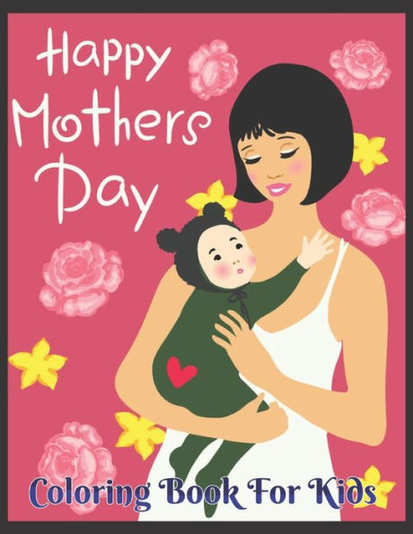 Happy Mother's day Coloring Book for kids: Beautiful Mother's Day Designed to Soothe the Soul