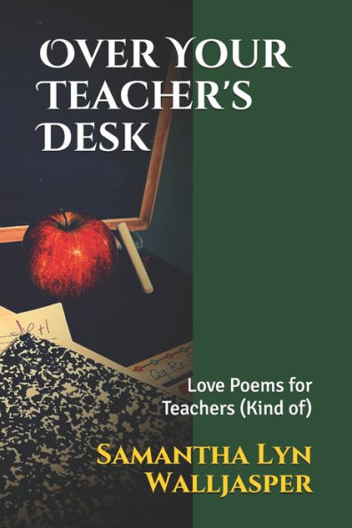 Over Your Teacher's Desk: Love Poems for Teachers (Kind of)