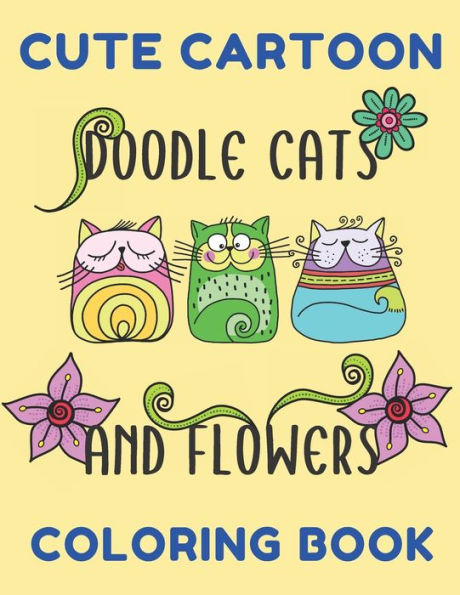 Cute Cartoon Doodle Cats And Flowers Coloring Book: Grumpy Cat Coloring Book Cat Coloring Book For Kids And Adults Hilarious Scenes For Cat Lovers Cute Cats Coloring Book With Funny Cats And Beautiful Flowers