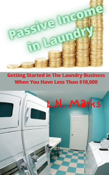 Passive Income in Laundry: Getting Started In The Laundry Business When You Have Less Than $10,000.00