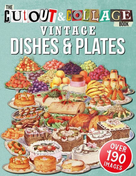 The Cut Out And Collage Book Vintage Dishes And Plates: Over 190 High Quality Vintage Dishes And Plates Illustrations For Collage And Mixed Media Artists