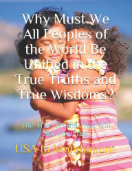 Title: Why Must We All Peoples of the World Be Unified in the True Truths and True Wisdoms?: The True Truths That Will Set You Free, Author: USA ta Mondomuni