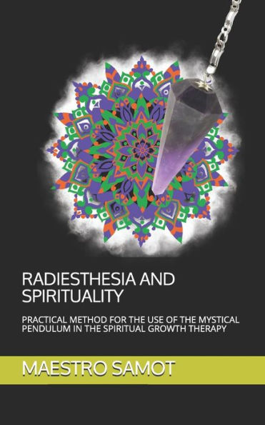 Radiesthesia and Spirituality: Practical Method for the Use of the Mystical Pendulum in the Spiritual Growth Therapy