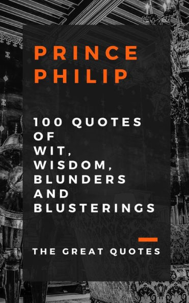 Prince Philip 100 Quotes of Wit, Wisdom, Blunders and Blusterings