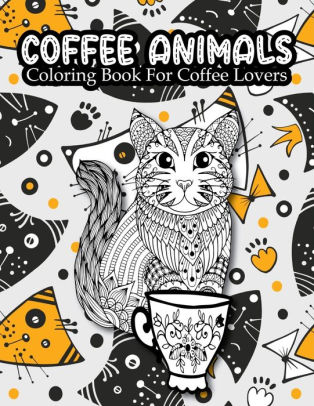 Download Coffee Animals Coloring Book For Coffee Lovers Coloring Gift Book For Adults Relaxation With Stress Relieving Animal Designs Funny Coffee Quotes And Easy Coffee Recipes By Rubel Publishing House Paperback Barnes