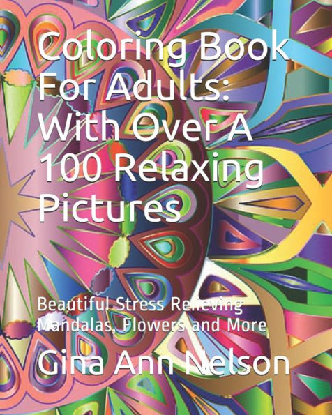 Coloring Book For Adults: With Over A 100 Relaxing Pictures: Beautiful Stress Relieving Mandalas, Flowers and More