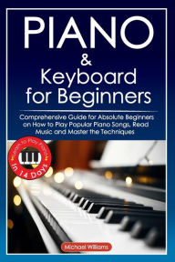 Title: Piano and Keyboard for Beginners: Comprehensive Guide for Absolute Beginners on How to Play Popular Piano Songs, Read Music and Master the Techniques with Ease with Easy to Follow Instructions and Illustrations. Learn to Play Piano in 14 Days., Author: Michael Williams