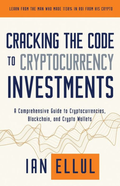 Cracking the Code to Cryptocurrency Investments: A Comprehensive Guide to Cryptocurrencies, Blockchain, and Crypto Wallets