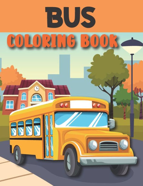 Bus Coloring Book: Bus Coloring Book For Toddlers And Kids Ages 2-6 6-8
