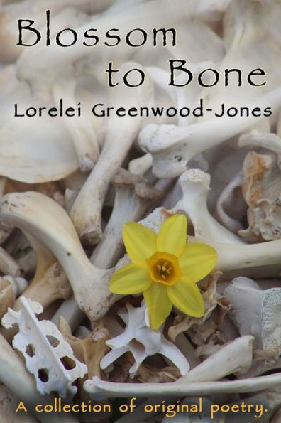 Blossom to Bone: A collection of original poetry