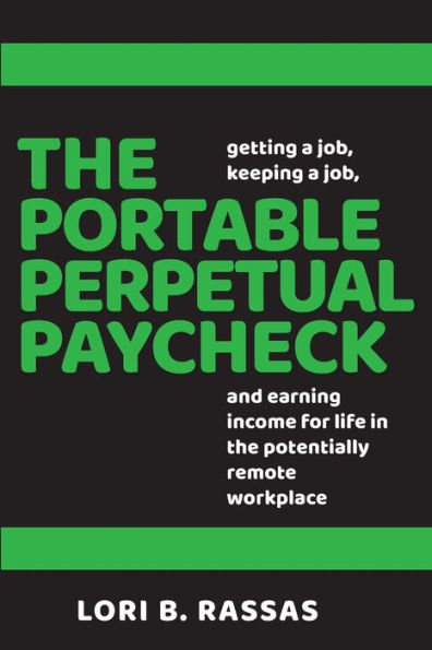 The Portable Perpetual Paycheck: Getting a Job, Keeping a Job, and Earning Income for Life in the Potentially Remote Workplace