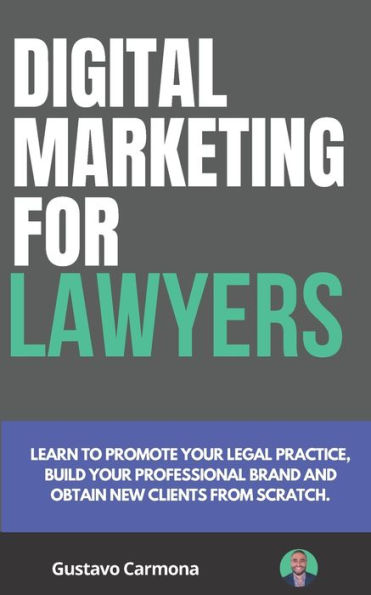 Digital Marketing for Lawyers (First Edition): Learn to promote your legal practice, build your professional brand and get new clients from scratch