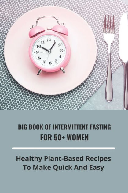 Big Book Of Intermittent Fasting For 50+ Women: Healthy Plant-Based ...