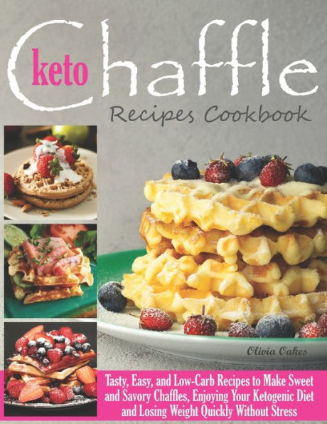 Keto Chaffle Recipes Cookbook: Tasty, Easy, and Low-Carb Recipes to Make Sweet and Savory Chaffles, Enjoying Your Ketogenic Diet and Losing Weight Quickly Without Stress
