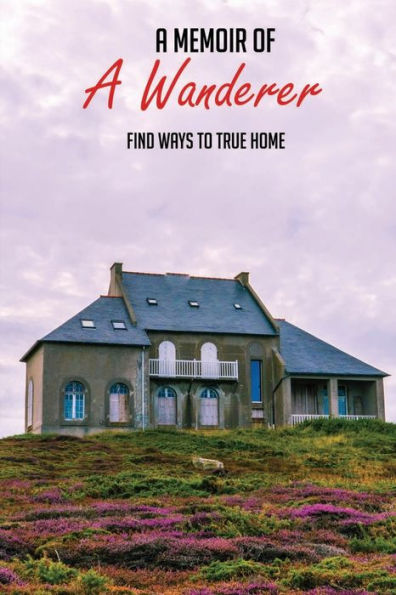 A Memoir Of A Wanderer: Find Ways To True Home: Adoption Stories From Adoptees
