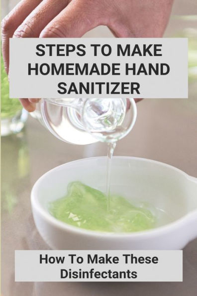 Steps To Make Homemade Hand Sanitizer: How To Make These Disinfectants: Making Your Own Hand Sanitizer Recipes