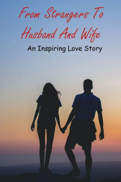 From Strangers To Husband And Wife: An Inspiring Love Story: Dating Memoir