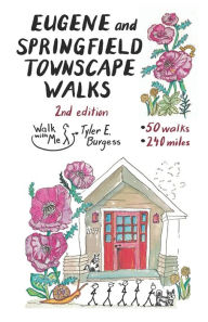 Title: Eugene and Springfield Townscape Walks: 50 Walks, 240 Miles, 2nd Edition, Author: Tyler E Burgess