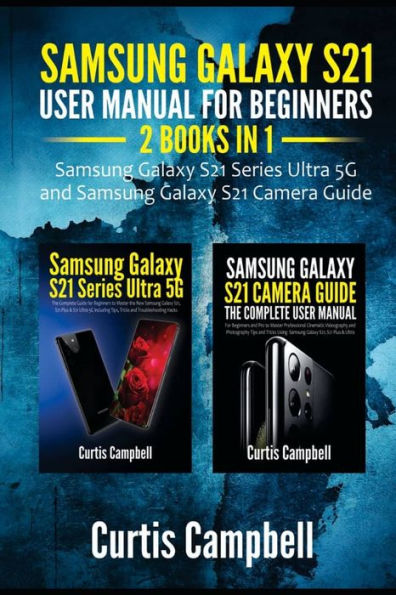 Samsung Galaxy S21 User Manual for Beginners: 2 IN 1-Samsung Galaxy S21 Series Ultra 5G and Samsung Galaxy S21 Camera Guide