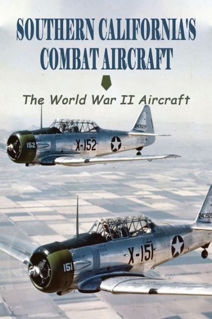 Southern California's Combat Aircraft: The World War II Aircraft ...