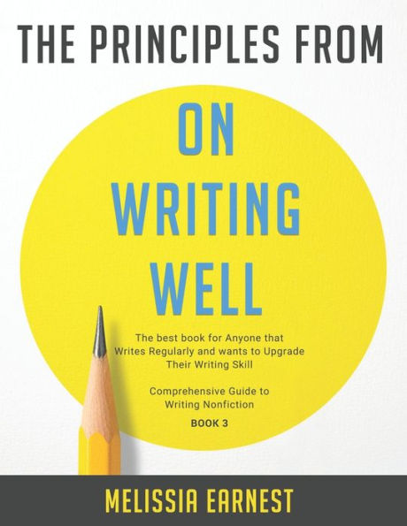 The Principles from On Writing Well: The best book for Anyone that Writes Regularly and wants to Upgrade Their Writing Skill Comprehensive Guide to Writing Nonfiction - Book 3