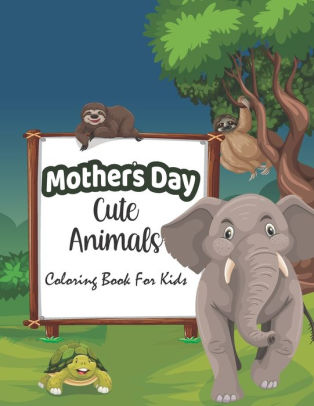 Download Mothers Day Cute Animals Coloring Book For Kids Happy Mother S Day Animal Coloring Book For Kids Great Funny Animals Mothers Babies Coloring Pages Gift For Kids Children By Dwi Publishing House