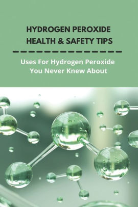 Hydrogen Peroxide Health & Safety Tips: Uses For Hydrogen Peroxide You ...