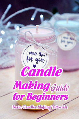 Candle Making Guide For Beginners: Basic Candles Making Tutorials: Gift ...