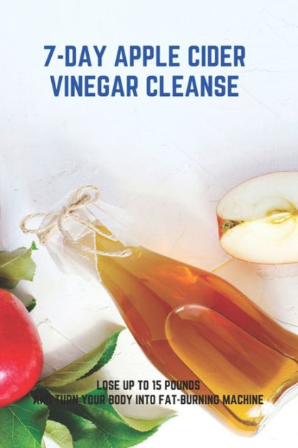 7-Day Apple Cider Vinegar Cleanse: Lose Up To 15 Pounds And Turn Your ...